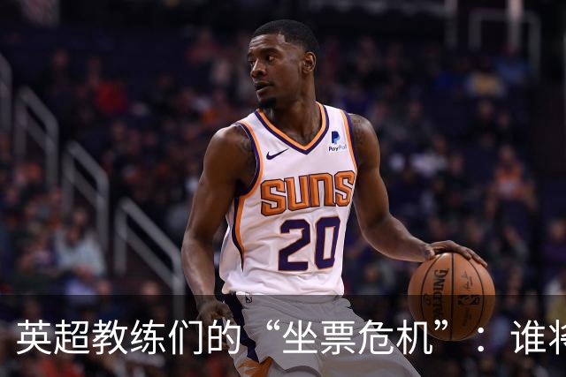 英超教练们的“坐票危机”：谁将被提前解约？